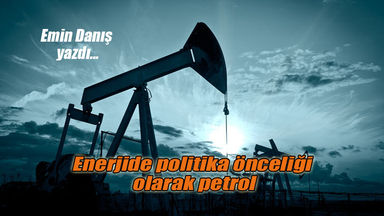 Enerjide politika önceliği olarak petrol