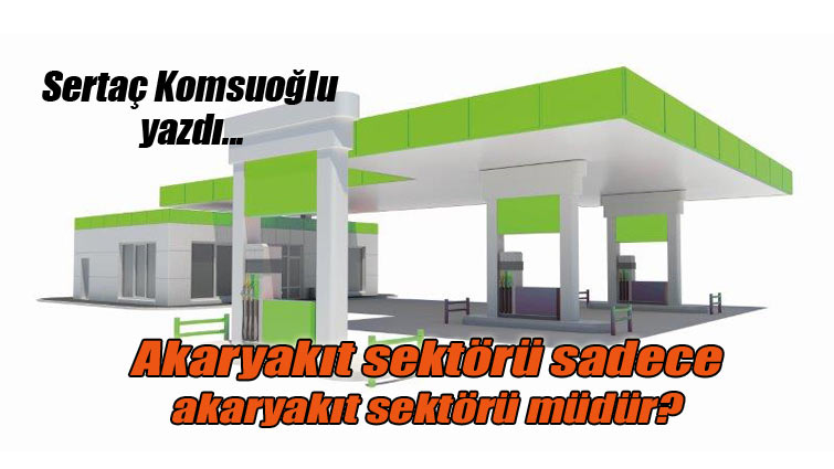 Akaryakıt sektörü sadece akaryakıt sektörü müdür?