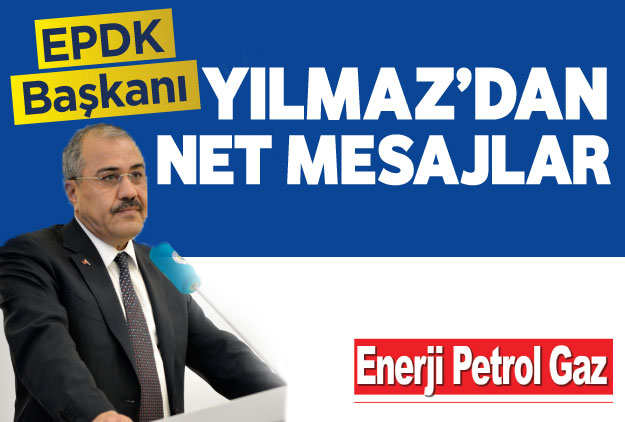 EPDK Başkanı Yılmaz’dan net mesajlar