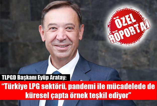 “Türkiye LPG sektörü, pandemi ile mücadelede de küresel çapta örnek teşkil ediyor”