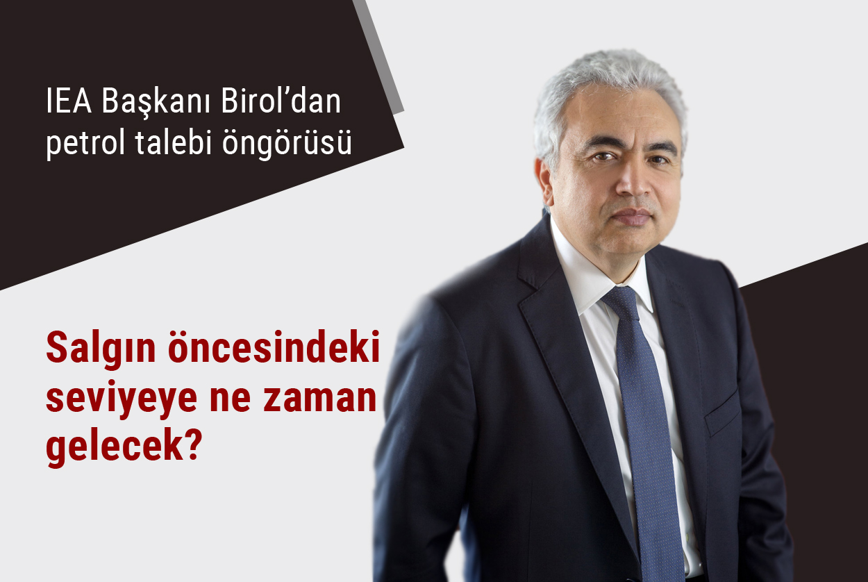 IEA Başkanı Birol’dan petrol talebi öngörüsü