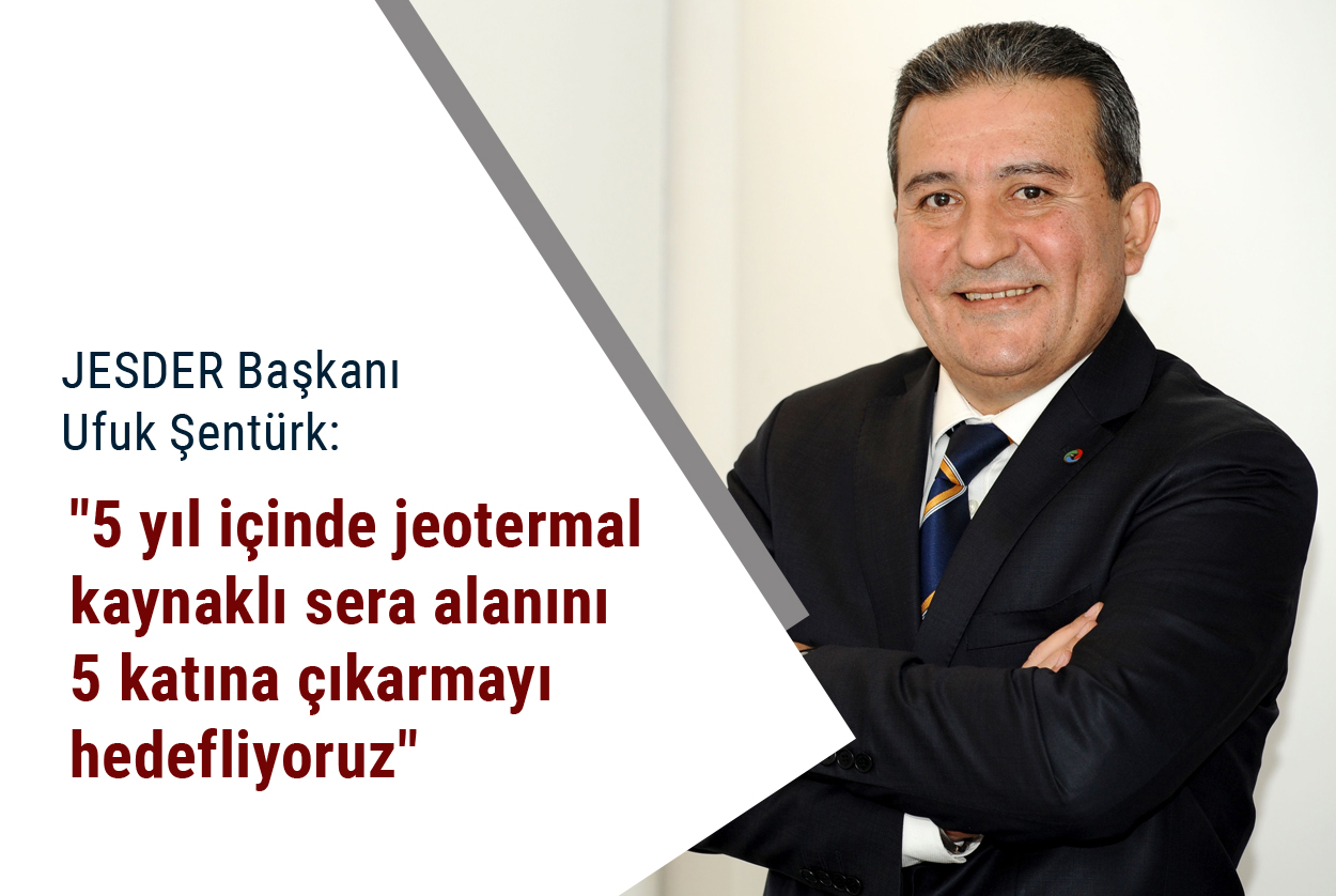 “5 yıl içinde jeotermal kaynaklı sera alanını 5 katına çıkarmayı hedefliyoruz”