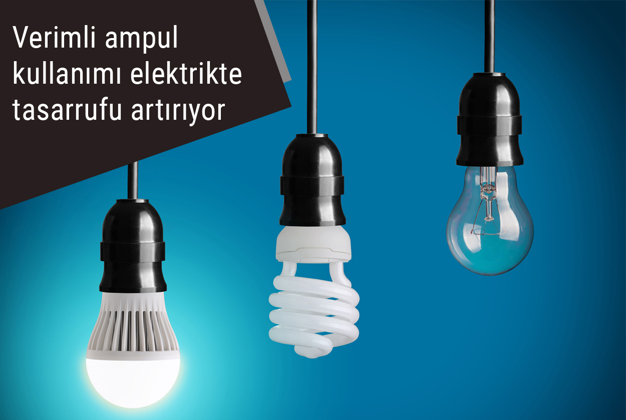 Verimli ampul kullanımı elektrikte tasarrufu artırıyor