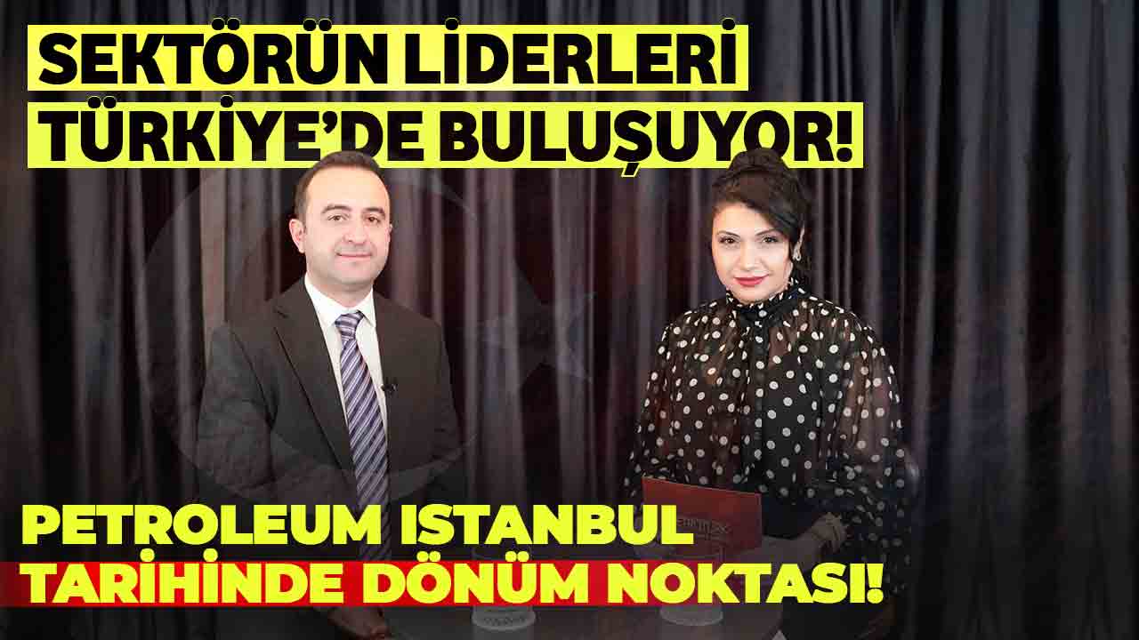 Dev Organizasyon! Sektörün Liderleri Petroleum Istanbul’da Buluşuyor!